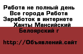 Работа не полный день - Все города Работа » Заработок в интернете   . Ханты-Мансийский,Белоярский г.